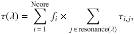 \begin{equation} \tau(\lambda) = \sum_{i\,=\,1}^{\rm Ncore} f_{i}\times \sum_{j \rm \,\in\, resonance(\lambda)} \tau_{i,j}, \label{eq:tautimesf} \end{equation}