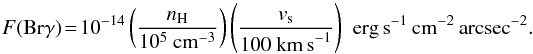 \begin{equation} \label{FBrG:eq} F({\rm Br}\gamma) \!=\!10^{-14}\left(\frac{n_{\rm H}}{10^{5}~{\rm cm}^{-3}}\right)\left(\frac{v_{\rm s}}{100~{\rm km\,s}^{-1}}\right)\,\,{\rm erg\,s}^{-1}~{\rm cm}^{-2}~{\rm arcsec}^{-2}. \end{equation}