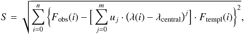 \begin{equation} S = \sqrt{ \sum\limits_{i = 0}^{n}{\bigg\{ F_{\rm obs}(i) - \Big[ \sum\limits_{j=0}^{m}{ u_j \cdot \big( \lambda(i) - \lambda_{\rm central} \big)^j } \Big] \cdot F_{\rm templ}(i) \bigg\}^2} } {\rm,} \label{simil-def} \end{equation}