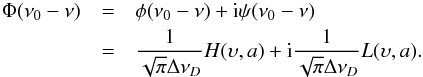 \begin{eqnarray} \label{eq:19} \Phi(\nu_0-\nu) &=&\phi(\nu_0-\nu)+{\rm i}\psi(\nu_0-\nu) \nonumber\\ &=&\frac{1}{\sqrt{\pi}\Delta\nu_D}H(\upsilon,a)+{\rm i}\frac{1}{\sqrt{\pi}\Delta\nu_D}L(\upsilon,a). \end{eqnarray}