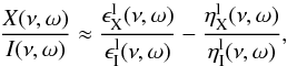 \begin{equation} \label{eq:22} \frac{X(\nu,\omega)}{I(\nu,\omega)}\approx\frac{\epsilon_{\rm X}^{\rm l}(\nu,\omega)}{\epsilon_{\rm I}^{\rm l}(\nu, \omega)}-\frac{\eta_{\rm X}^{\rm l}(\nu,\omega)}{\eta_{\rm I}^{\rm l}(\nu, \omega)} , \end{equation}