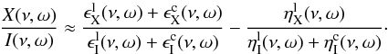 \begin{equation} \label{eq:23} \frac{X(\nu,\omega)}{I(\nu,\omega)}\approx\frac{\epsilon_{\rm X}^{\rm l}(\nu,\omega)+\epsilon_{\rm X}^{\rm c}(\nu,\omega)}{\epsilon_{\rm I}^{\rm l}(\nu, \omega)+\epsilon_{\rm I}^{\rm c}(\nu,\omega)}-\frac{\eta_{\rm X}^{\rm l}(\nu,\omega)}{\eta_{\rm I}^{\rm l}(\nu, \omega)+\eta_{\rm I}^{\rm c}(\nu,\omega)}\cdot \end{equation}