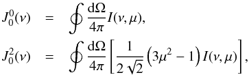 \begin{eqnarray} \label{eq:4} J^0_0(\nu)&=&\oint\frac{{\rm d}\Omega}{4\pi}I(\nu,\mu), \nonumber \\ J^2_0(\nu)&=&\oint\frac{{\rm d}\Omega}{4\pi}\left[\frac{1}{2\sqrt{2}}\left(3\mu^2-1\right)I(\nu,\mu)\right], \end{eqnarray}