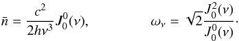 \begin{equation} \label{eq:5} \bar{n}=\frac{c^2}{2h\nu^3}J_0^0(\nu), \\ \omega_\nu=\sqrt{2}\frac{J_0^2(\nu)}{J_0^0(\nu)}\cdot \end{equation}