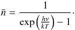 \begin{equation} \label{eq:6} \bar{n}=\frac{1}{\exp\left(\frac{h\nu}{kT}\right)-1}\cdot \end{equation}