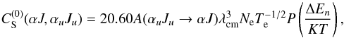 \begin{equation} \label{eq:12} C_{\rm S}^{(0)}(\alpha J,\alpha_u J_u)=20.60A(\alpha_u J_u\rightarrow\alpha J)\lambda_{\rm cm}^3N_{\rm e}T_{\rm e}^{-1/2}P\left(\frac{\Delta E_n}{KT}\right), \end{equation}
