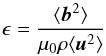 \begin{equation} \epsilon=\frac{\langle \vec{b}^2\rangle}{\mu_0\rho\langle {\vec{u}^2}\rangle} \label{epsil} \end{equation}