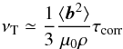 \begin{equation} \nu_{\rm T}\simeq \frac{1}{3} \frac{\langle \vec{b}^2\rangle}{\mu_0 \rho} \tau_{\rm corr} \label{nuT} \end{equation}