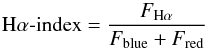 \begin{equation} \mathrm{H\alpha\text{-index}} = \frac {{F_{\rm H\alpha}}} {{F_{\rm blue}+F_{\rm red}}} \label{halpha} \end{equation}