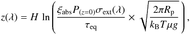 \begin{equation} z(\lambda) = H\, \ln \left( \frac{\xi_{\rm abs} P_{(z=0)}\sigma_{\rm ext}(\lambda)} {\tau_{\rm eq}} \times \sqrt{\frac{2 \pi R_{\rm p}}{k_{\rm B}T\mu g}}\, \right) , \end{equation}