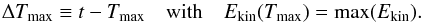 \begin{equation} \Delta T_{\rm max} \equiv t-T_{\rm max} \quad \textrm{with} \quad E_{\rm kin}(T_{\rm max})=\max(E_{\rm kin}). \end{equation}