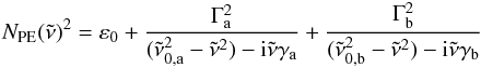 \begin{eqnarray} N_\text{PE}(\tilde{\nu})^2 = \varepsilon_0 + \frac{\Gamma_{\rm a}^2}{(\tilde{\nu}_{\rm 0,a}^2 - \tilde{\nu}^2)-{\rm i} \tilde{\nu} \gamma_{\rm a}} + \frac{\Gamma_{\rm b}^2}{(\tilde{\nu}_{\rm 0,b}^2 - \tilde{\nu}^2)-{\rm i} \tilde{\nu} \gamma_{\rm b}} \end{eqnarray}