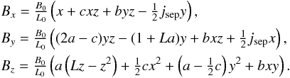 \begin{eqnarray} && B_{x}=\tfrac{B_0}{L_{0}}\left(x+cxz+byz-\tfrac{1}{2} j_{\rm sep}y\right), \nonumber\\ && B_{y}=\tfrac{B_0}{L_{0}}\left((2a-c)yz-(1+La)y+bxz+\tfrac{1}{2} j_{\rm sep}x\right), \nonumber\\ && B_{z}=\tfrac{B_0}{L_{0}}\left(a\left(Lz-z^2\right)+\tfrac{1}{2} cx^2+\left(a-\tfrac{1}{2} c\right)y^2+bxy\right).\label{eq:magfield1} \end{eqnarray}