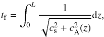\begin{eqnarray*} t_{\rm f} = \int_{0}^{L} \frac{1}{\sqrt{c_{\rm s}^2+c_{\rm A}^2(z)}}{\rm d}z, \end{eqnarray*}