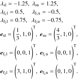 \begin{eqnarray} && \lambda_{\rm sl} = -1.25, \hspace{0.1cm} \lambda_{\rm su} = 1.25,\nonumber\\ && \lambda_{\rm f_{1}l} = 0.5, \hspace{0.4cm} \lambda_{\rm f_{1}u} = -0.5,\nonumber\\ && \lambda_{\rm f_{2}l} = 0.75, \hspace{0.2cm} \lambda_{\rm f_{2}u} = -0.75,\nonumber\\ && {\vec{e}}_{\rm sl} = \Bigg(\frac{1}{3},1,0\Bigg)^{\rm T}, \hspace{0.1cm} {\vec{e}}_{\rm su} = \Bigg(\frac{4}{3},1,0\Bigg)^{\rm T},\\ && {\vec{e}}_{\rm f_{1}l} = \Bigg(0,0,1\Bigg)^{\rm T}, \hspace{0.1cm} {\vec{e}}_{\rm f_{1}u} = \Bigg(0,0,1\Bigg)^{\rm T},\nonumber\\ && {\vec{e}}_{\rm f_{2}l} = \Bigg(3,1,0\Bigg)^{\rm T},\hspace{0.1cm} {\vec{e}}_{\rm f_{2}u} = \Bigg(0,1,0\Bigg)^{\rm T}. \nonumber\label{eq:j1.5evalsevecs} \end{eqnarray}