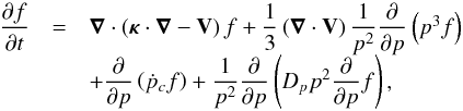 \begin{equation} \begin{array}{llllll} \dfrac{\partial f }{\partial t} &=& \boldsymbol{\nabla} \cdot \left( {\boldsymbol{\kappa}} \cdot \boldsymbol{\nabla} - {\bf{V}} \right) f + \dfrac{1}{3} \left( \boldsymbol{\nabla} \cdot {\bf{V}} \right) \dfrac{1}{p^2} \dfrac{\partial}{\partial p} \left(p^3 f\right) \\ & & + \dfrac{\partial}{\partial p}\left( {\dot p_c} f \right) + \dfrac{1}{p^2} \dfrac{\partial}{\partial p} \left(D_p p^2 \dfrac{\partial}{\partial p} f\right), \end{array} \label{eq1} \end{equation}
