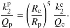 \begin{equation} \label{Eq:k2Qc_STD} \frac{k_2^{\rm p}}{Q_{\rm p}} = \left( \frac{R_{\rm c}}{R_{\rm p}} \right)^5 \frac{k_2^{\rm c}}{Q_{\rm c}} \cdot \end{equation}