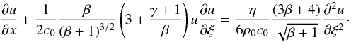 \begin{equation} \label{burgers-beta} \frac {\partial u}{\partial x} + \frac {1} {2 c_0} \frac{\beta}{\left(\beta + 1 \right)^{3/2}} \left( 3 + \frac {\gamma+1} {\beta} \right) u \frac{\partial u}{\partial \xi} = \frac{\eta}{6\rho_0 c_0} \frac {(3 \beta + 4)} {\sqrt{\beta + 1}} \frac{\partial^2 u}{\partial \xi^2}\cdot \end{equation}