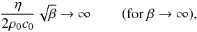 \begin{equation} \frac {\eta} {2 \rho_0 c_0} \sqrt{\beta} \rightarrow \infty \qquad \left(\mathrm{for\ } \beta \rightarrow \infty \right)\!, \label{betainf2} \end{equation}