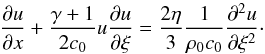 \begin{equation} \label{burgers-acoustic} \frac {\partial u}{\partial x} + \frac{\gamma+1}{2c_0} u \frac{\partial u}{\partial \xi} = \frac{2 \eta}{3} \frac{1}{\rho_0 c_0} \frac{\partial^2 u}{\partial \xi^2}\cdot \end{equation}