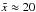 \hbox{$\tilde{x} \approx 20$}