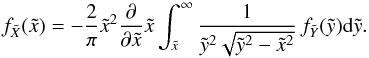 \begin{equation} \label{eq-f-metodo} f_{\tilde{X}}(\tilde{x})=-\dfrac{2}{\pi}\tilde{x}^{2}\dfrac{\partial}{\partial \tilde{x}}\tilde{x}\int_{\tilde{x}}^{\infty}\dfrac{1}{\tilde{y}^{2}\sqrt{\tilde{y}^{2}-\tilde{x}^{2}}}\,f_{\tilde{Y}}(\tilde{y}){\rm d}\tilde{y}. \end{equation}