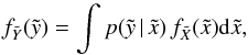 \begin{equation} \label{eq1} f_{\tilde{Y}}(\tilde{y})=\int p(\tilde{y}\,|\,\tilde{x})\,f_{\tilde{X}}(\tilde{x}){\rm d}\tilde{x} , \end{equation}