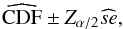 \begin{equation} \widehat{\rm CDF} \pm Z_{\alpha/2} \widehat{se} , \end{equation}