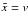 \hbox{$\tilde{x}=v$}