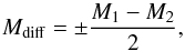 \begin{equation} M_{\rm diff} = \pm \frac{M_1 - M_2}{2}, \label{rel} \end{equation}