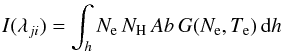 \begin{eqnarray} I(\lambda_{ji}) = \int_h N_{\rm e}\, N_{\rm H}\, Ab\, G(N_{\rm e},T_{\rm e})\, {\rm d}h \label{eq:intensity} \end{eqnarray}