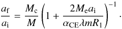 \begin{equation} \frac{a_{\rm f}}{a_{\rm i}}=\frac{M_{\rm c}}{M}\left(1+\frac{2M_{\rm e}a_{\rm i}}{\alpha_{\rm CE}\lambda mR_{\rm 1}}\right)^{\rm -1}\cdot \label{eq:af} \end{equation}