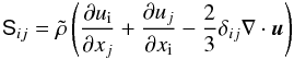 \begin{eqnarray} \mathsf{S}_{ij}=\tilde{\rho}\left(\frac{\partial u_{\rm i}}{\partial x_{j}}+\frac{\partial u_{j}}{\partial x_{\rm i}}-\frac{2}{3}\delta_{ij}\nabla\cdot{\vec u}\right) \end{eqnarray}