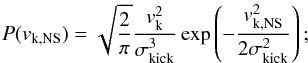 \begin{equation} P(v_{\rm k,NS})=\sqrt{\frac{2}{\pi}}\frac{v^{2}_{\rm k}}{\sigma_{\rm kick}^{3}} \exp \left(-\frac{v^{2}_{\rm k,NS}}{2\sigma_{\rm kick}^{2}}\right); \end{equation}