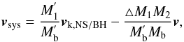 \begin{equation} {\vec v}_{\rm sys}=\frac{M_1^{'}}{M_{\rm b}^{'}} {\vec v}_{\rm k,NS/BH}-\frac{\bigtriangleup M_1M_2}{M_{\rm b}^{'}M_{\rm b}} {\vec v}, \end{equation}