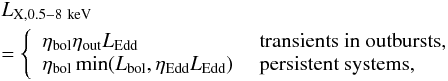 \begin{eqnarray} &&L_{\rm X, 0.5-8~keV}\nonumber\\ &&=\left\{ \begin{array} { ll} \eta_{\rm bol}\eta_{\rm out}L_{\rm Edd}&\ \rm transients\ in\ outbursts, \\ \eta_{\rm bol}\min(L_{\rm bol},\eta_{\rm Edd}L_{\rm Edd})&\ \rm persistent\ systems, \end{array} \right. \end{eqnarray}