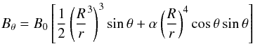 \begin{equation} \label{Bthetmagn} B_\theta=B_0\left[\frac{1}{2} \left(\frac{R}{r}^3 \right)^3 \sin \theta +\alpha \left( \frac{R}{r} \right)^4 \cos\theta \sin \theta \right] \end{equation}