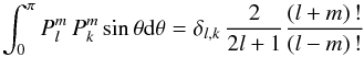 \appendix \setcounter{section}{1} \begin{equation} \int_0^\pi P_l^m\, P_k^m \sin \theta {\rm d} \theta=\delta_{l,k}\,\frac{2}{2l+1} \frac{(l+m)\, ! }{(l-m)\, !} \end{equation}