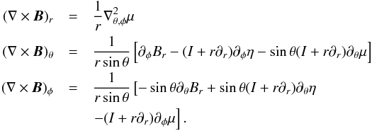 \begin{eqnarray} (\nabla \times \vec B)_r &=& \frac{1}{r} \lapa \mu \nonumber \\ (\nabla \times \vec B)_\theta &=& \frac{1}{r \sin \theta}\left[\partial_\phi B_r - (I+r \partial_r) \partial_\phi \eta - \sin \theta (I+r \partial_r) \partial_\theta \mu\right] \nonumber \\ (\nabla \times \vec B)_\phi &=& \frac{1}{r \sin \theta}\left[-\sin \theta \partial_\theta B_r + \sin \theta (I+r\partial_r)\partial_\theta \eta \right. \nonumber \\ & & \left. -(I+r\partial_r)\partial_\phi \mu\right]. \label{pour_Faraday_mu_eta} \end{eqnarray}