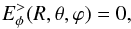\begin{equation} E^>_\phi(R,\theta,\varphi)=0, \end{equation}