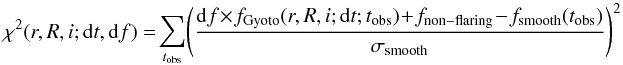 \begin{equation} \chi^2(r,R,i;{\rm d}t,{\rm d}f) = \!\sum_{t_{\mathrm{obs}}}\! \left(\frac{{\rm d}f\!\times \!f_{\mathrm{Gyoto}}(r,R,i;{\rm d}t;t_{\mathrm{obs}})\!+\!f_{\mathrm{non-flaring}}\!-\!f_{\mathrm{smooth}}(t_{\mathrm{obs}})}{\sigma_{\mathrm{smooth}}}\right)^2\nonumber \end{equation}