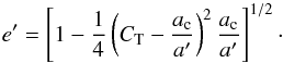 \begin{equation} e^\prime = \left[ 1 - \frac{1}{4} \left( C_\mathrm{T}-\frac{a_\mathrm{c}}{a^\prime} \right)^2 \frac{a_\mathrm{c}}{a^\prime} \right]^{1/2} \cdot \end{equation}