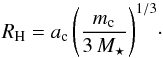 \begin{equation} \label{eq:rhill} {R_{\rm H}= a_{\rm c} \left(\frac{m_{\rm c}}{3\,M_{\star}} \right)^{1/3}} \cdot \end{equation}