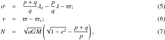\begin{eqnarray} \sigma & = & \frac{p+q}{q}\lambda_{\rm c}-\frac{p}{q}\lambda-\varpi ;\\ \nu & = & \varpi-\varpi_{\rm c};\\ N & = & \sqrt{aGM}\left(\sqrt{1-e^2}-\frac{p+q}{p}\right), \end{eqnarray}