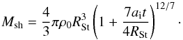 \begin{equation} M_\mathrm{sh} = \frac{4}{3}\pi \rho_0 R_\mathrm{St}^3 \left( 1+ \frac{7 a_\mathrm{i} t}{4 R_\mathrm{St}} \right)^{12/7}\cdot \end{equation}