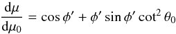 \begin{equation} \frac{{\rm d}\mu}{{\rm d}\mu_{0}} = \cos \phi'+\phi' \sin \phi' \cot^{2} \theta_{0} \label{eqn:gf} \end{equation}