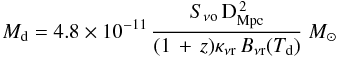 $$ M_{\rm d} = 4.8\times10^{-11}\, {{S_{\nu {\rm o}}\,{\rm D}_{\rm Mpc}^{\,2} } \over{(1\,+\,z)\kappa_{\nu {\rm r}}\,B_{\nu {\rm r}}(T_{\rm d})}}~\msol \\ $$