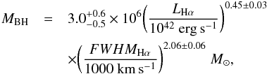 \begin{eqnarray} M_{\mathrm{BH}}&=&3.0^{+0.6}_{-0.5}\times10^6\bigg(\frac{L_{\mathrm{H\alpha}}}{10^{42}~\mathrm{erg\,s^{-1}}}\bigg)^{0.45\pm0.03}\nonumber\\ &&\times \bigg(\frac{{FWHM_{\rm H\alpha}}}{1000~\mathrm{km\,s^{-1}}}\bigg)^{2.06\pm0.06}\ M_\odot, \end{eqnarray}