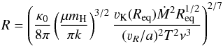 \begin{equation} \label{kotlarska} R=\zav{\frac{\kappa_0}{8\pi}\zav{\frac{\mu m_\text{H}}{\pi k}}^{3/2} \frac{\varv_\text{K} (R_\text{eq}) \dot M^2R_\text{eq}^{1/2}}{(\varv_R/a)^2T^2\nu^3}}^{2/7} \end{equation}
