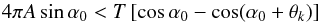 \begin{equation} 4\pi A \sin\alpha_0 < T\,[\cos\alpha_0-\cos(\alpha_0+\theta_k)] \label{eq:grat4} \end{equation}